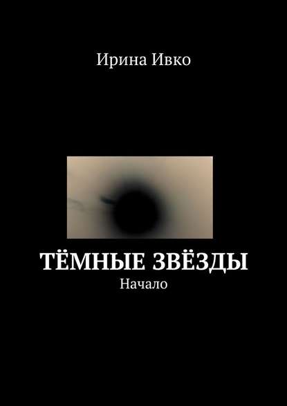 Тёмные звёзды. Начало - Ирина Ивко