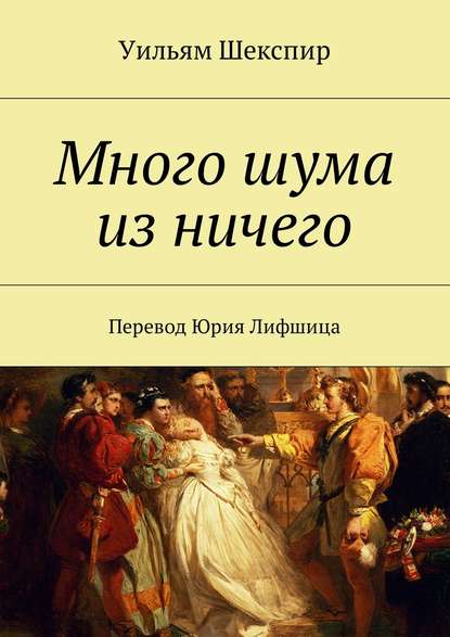 Много шума из ничего. Перевод Юрия Лифшица - Уильям Шекспир