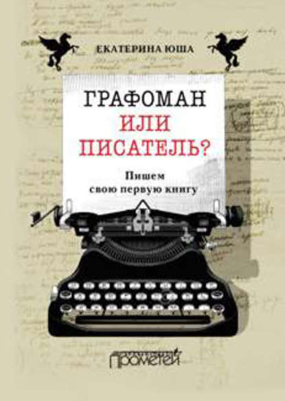 Графоман или писатель? Пишем свою первую книгу — Екатерина Юша