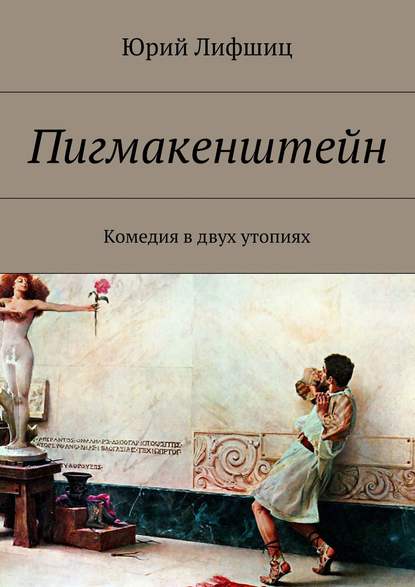 Пигмакенштейн. Комедия в двух утопиях - Юрий Лифшиц