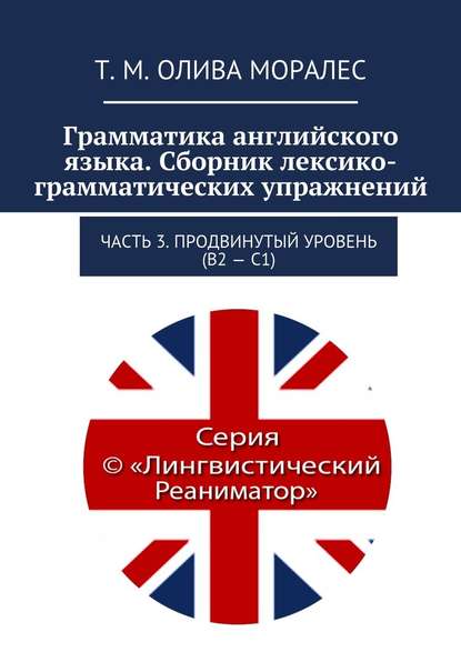 Грамматика английского языка. Сборник лексико-грамматических упражнений. Часть 3. Продвинутый уровень (В2 – С1) - Татьяна Олива Моралес