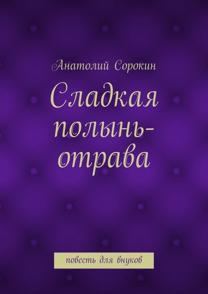 Сладкая полынь-отрава. Повесть для внуков — Анатолий Михайлович Сорокин