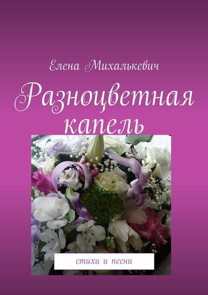 Разноцветная капель. Стихи и песни - Елена Михалькевич