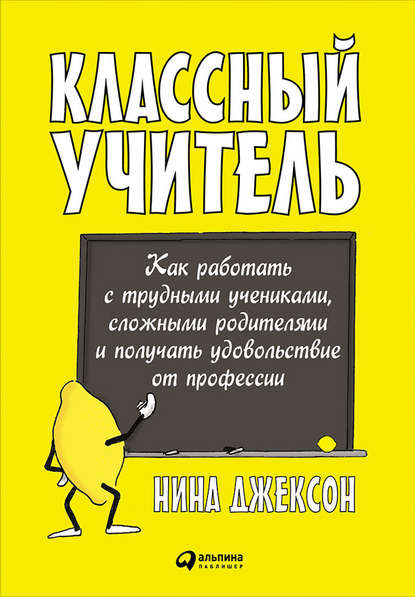 Классный учитель: Как работать с трудными учениками, сложными родителями и получать удовольствие от профессии - Нина Джексон