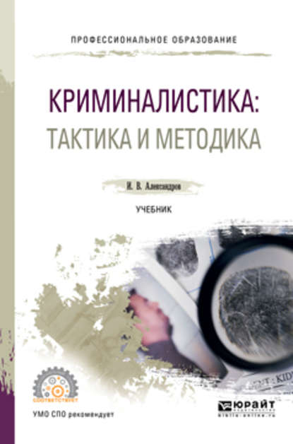 Криминалистика: тактика и методика. Учебник для СПО - Игорь Викторович Александров