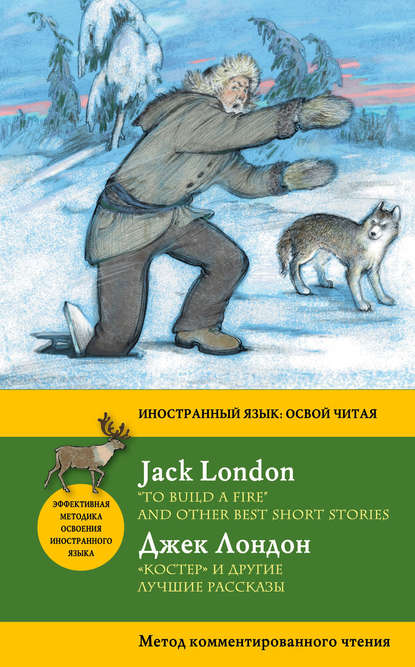 «Костер» и другие лучшие рассказы / «To Build a Fire» and Other Best Short Stories. Метод комментированного чтения — Джек Лондон