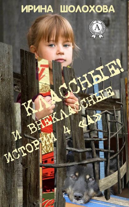 Классные! И внеклассные истории 4 «А» - Ирина Шолохова