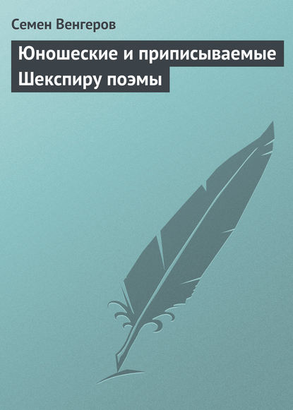 Юношеские и приписываемые Шекспиру поэмы - Семен Венгеров