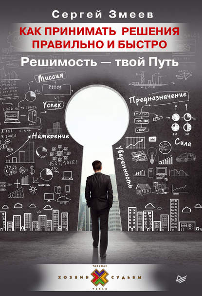 Как принимать решения правильно и быстро. Решимость – твой Путь - Сергей Змеев