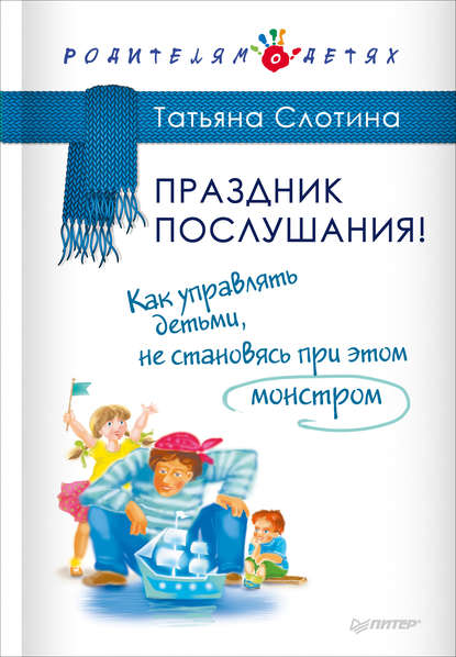 Праздник послушания! Как управлять детьми, не становясь при этом монстром - Т. В. Слотина