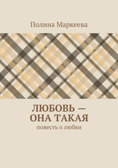 Любовь – она такая. Повесть о любви — Полина Маркеева