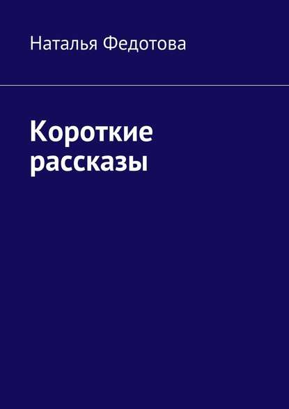 Короткие рассказы — Наталья Федотова