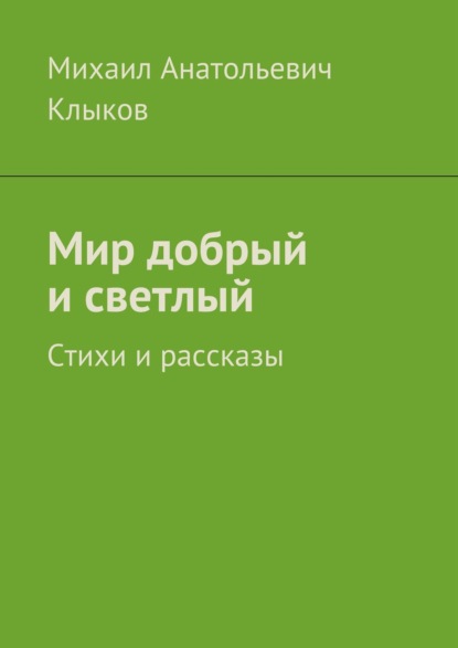 Мир добрый и светлый. Стихи и рассказы — Михаил Анатольевич Клыков