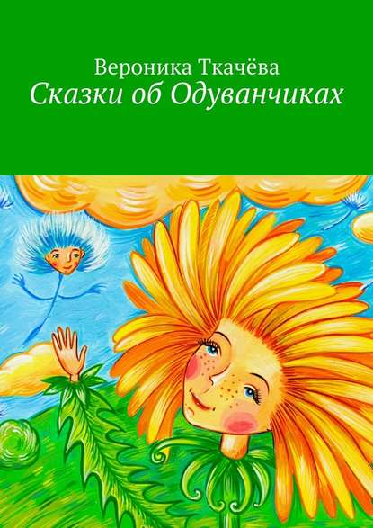 Сказки об Одуванчиках — Вероника Ткачёва