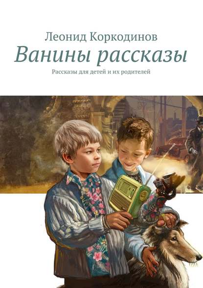 Ванины рассказы. Рассказы для детей и их родителей - Леонид Коркодинов