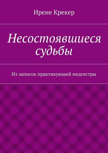 Несостоявшиеся судьбы. Из записок практикующей медсестры - Ирене Крекер