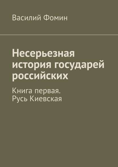 Несерьезная история государей российских. Книга первая. Русь Киевская — Василий Фомин