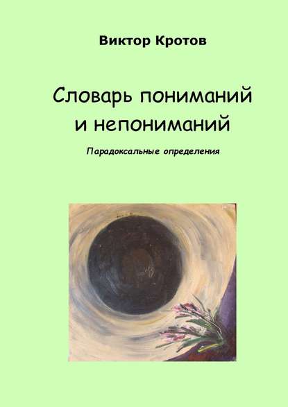 Словарь пониманий и непониманий. Парадоксальные определения - Виктор Гаврилович Кротов