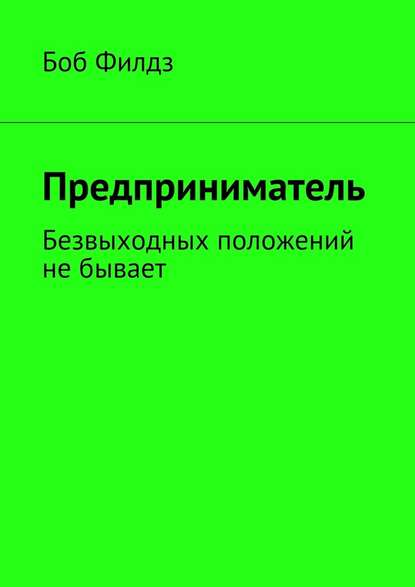 Предприниматель. Безвыходных положений не бывает — Боб Филдз