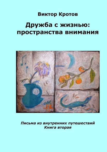 Дружба с жизнью: пространства внимания. Письма из внутренних путешествий. Книга вторая — Виктор Гаврилович Кротов