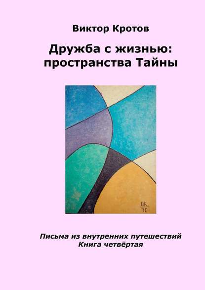 Дружба с жизнью: пространства тайны. Письма из внутренних путешествий. Книга четвёртая - Виктор Гаврилович Кротов