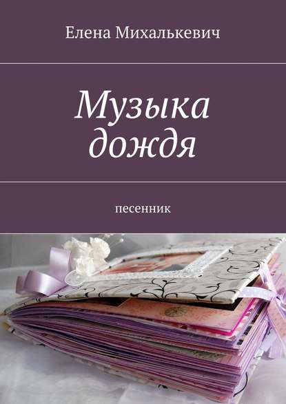 Музыка дождя. Песенник - Елена Михалькевич