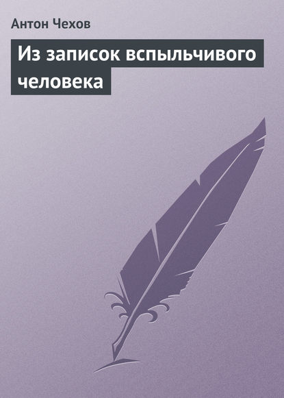 Из записок вспыльчивого человека — Антон Чехов