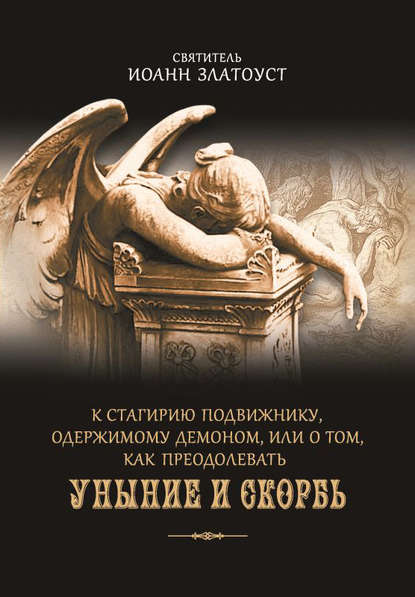 К Стагирию подвижнику, одержимому демоном, или О том, как преодолевать уныние и скорбь - Святитель Иоанн Златоуст