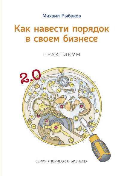 Как навести порядок в своем бизнесе. Как построить надежную систему из ненадежных элементов. Практикум - Михаил Рыбаков