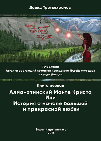 Тетралогия. Ангел оберегающий потомков последнего Иудейского царя из рода Давида. Книга первая. Алма-атинский Монте Кристо, или История о начале большой и прекрасной любви - Давид Третьехрамов