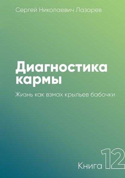 Диагностика кармы. Книга 12. Жизнь как взмах крыльев бабочки - Сергей Николаевич Лазарев