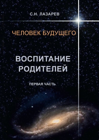 Человек будущего. Воспитание родителей. Первая часть - Сергей Николаевич Лазарев