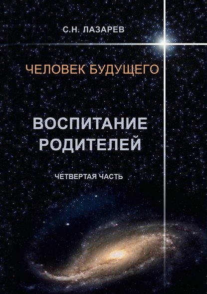 Человек будущего. Воспитание родителей. Четвёртая часть — Сергей Николаевич Лазарев