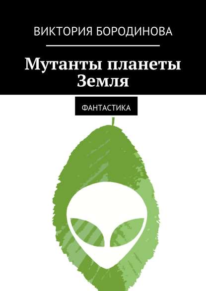 Мутанты планеты Земля. Фантастика - Виктория Александровна Бородинова