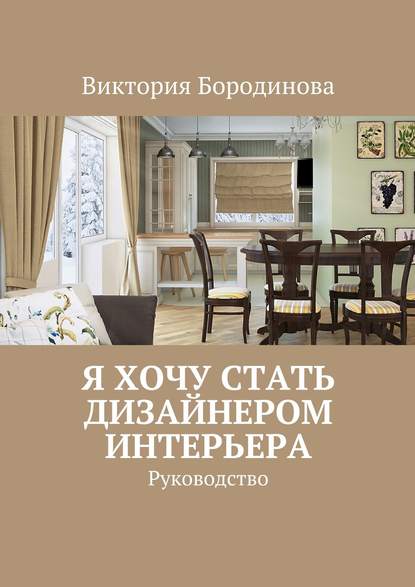 Я хочу стать дизайнером интерьера. Руководство - Виктория Александровна Бородинова