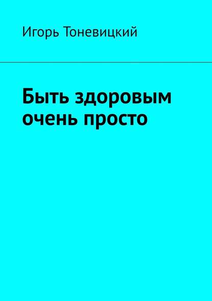 Быть здоровым очень просто — Игорь Тоневицкий