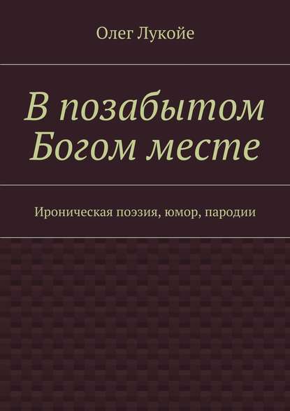 В позабытом Богом месте. Ироническая поэзия, юмор, пародии — Олег Лукойе