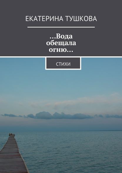 …Вода обещала огню… Стихи - Екатерина Тушкова