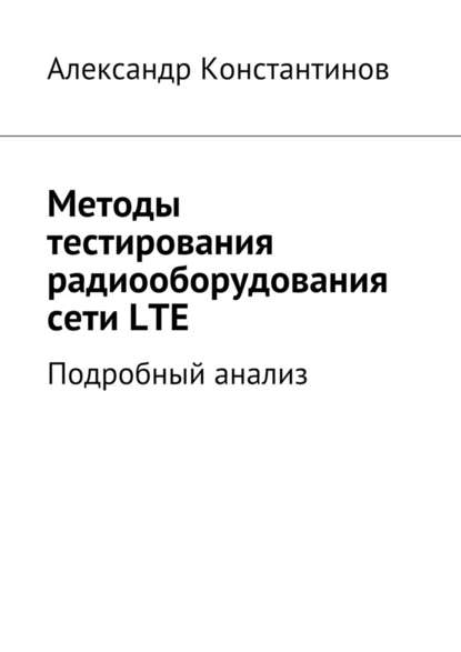 Методы тестирования радиооборудования сети LTE. Подробный анализ - Александр Сергеевич Константинов