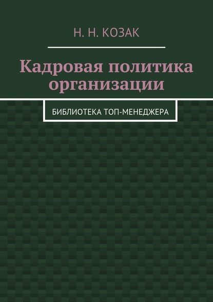 Кадровая политика организации. Библиотека топ-менеджера — Н. Н. Козак