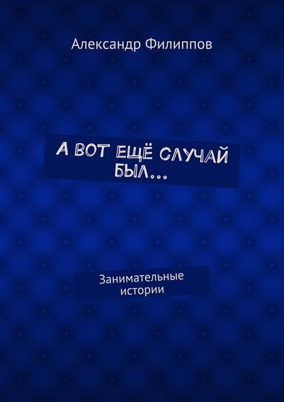 А вот ещё случай был… Занимательные истории — Александр Филиппов