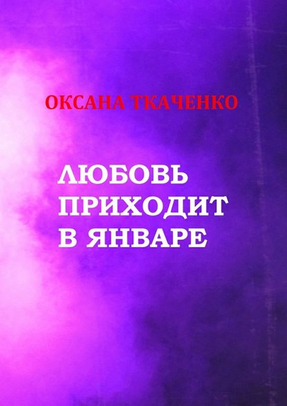 Любовь приходит в январе. Сборник стихов — Оксана Ткаченко