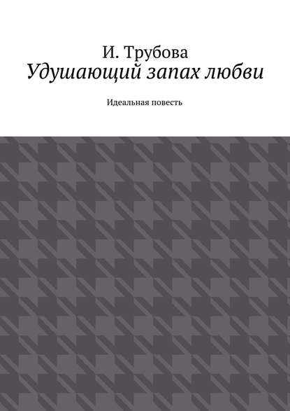 Удушающий запах любви. Идеальная повесть — И. Трубова