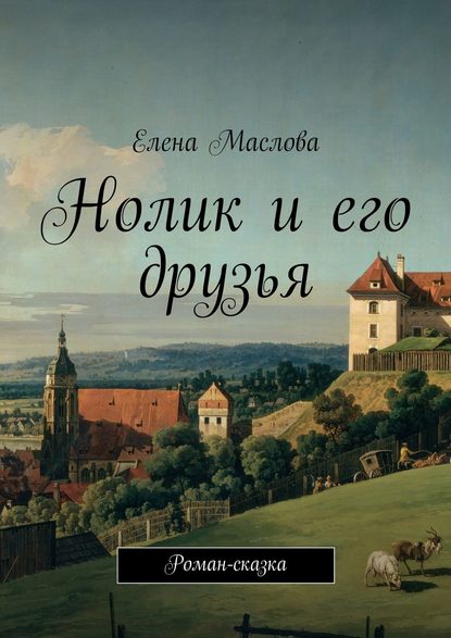 Нолик и его друзья. Роман-сказка - Елена Маслова