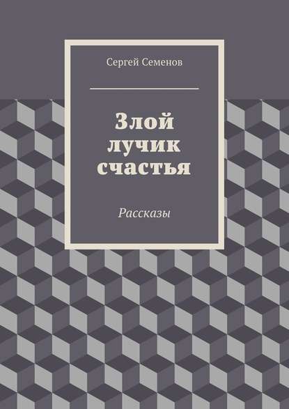 Злой лучик счастья. Рассказы - Сергей Семенов