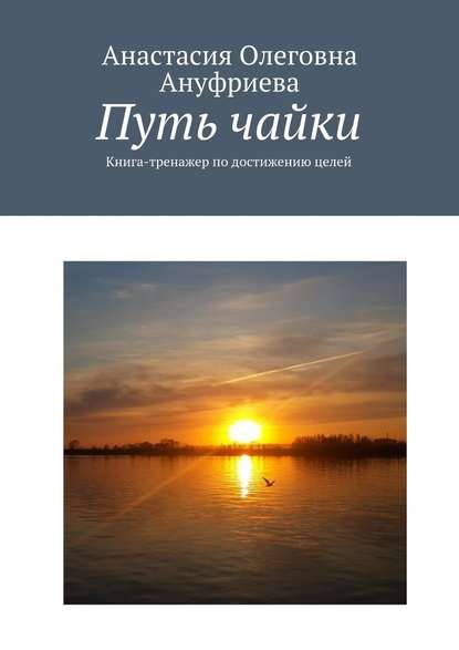 Путь чайки. Книга-тренажер по достижению целей - Анастасия Олеговна Ануфриева