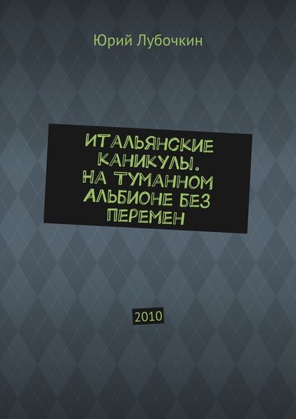 Итальянские каникулы. На Туманном Альбионе без перемен. 2010 — Юрий Лубочкин