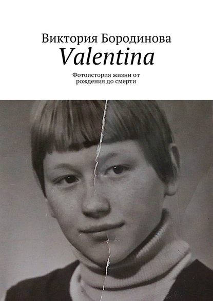 Valentina. Фотоистория жизни от рождения до смерти - Виктория Александровна Бородинова