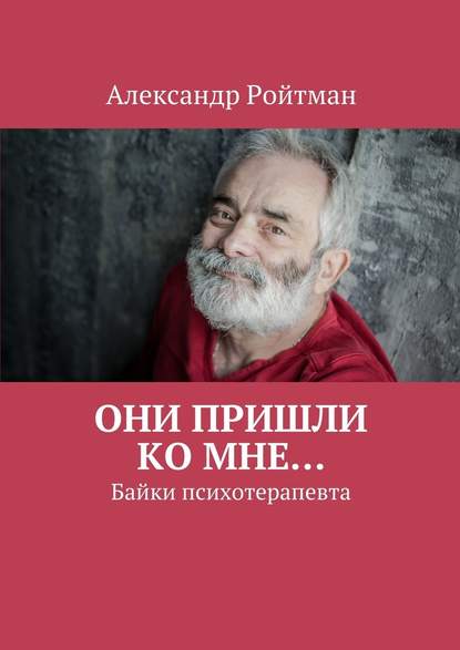 Они пришли ко мне… Байки психотерапевта - Александр Ройтман