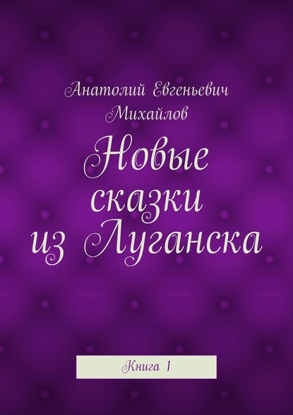 Новые сказки из Луганска. Книга 1 - Анатолий Евгеньевич Михайлов